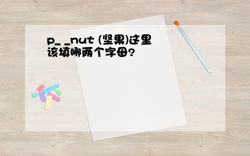 p_ _nut (坚果)这里该填哪两个字母?