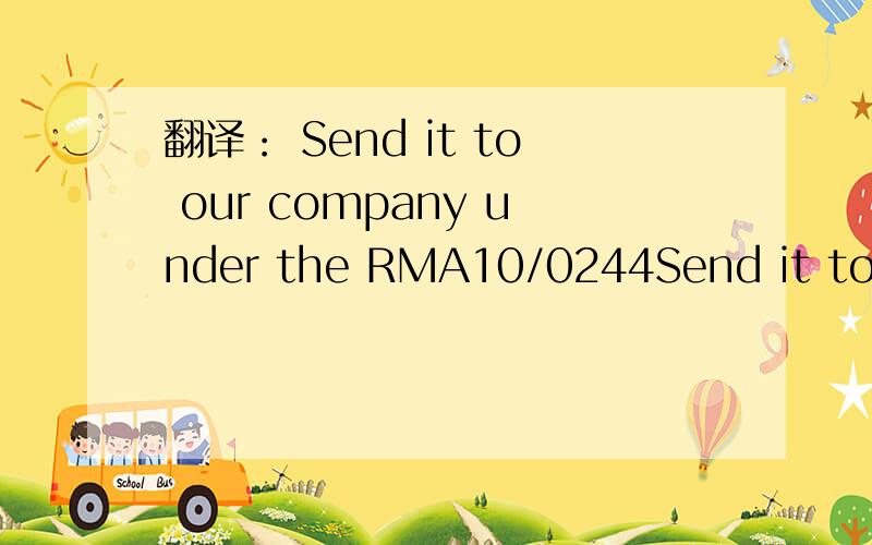 翻译： Send it to our company under the RMA10/0244Send it to MACSA under the RMA10/0244 中的 RMA10/0244是什么意思?他下面还补充了一句叫 with a value of 1000RMB