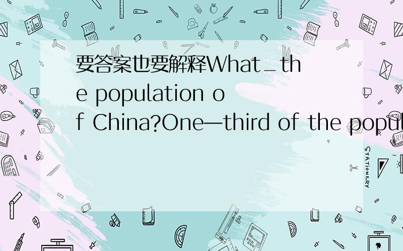 要答案也要解释What_the population of China?One—third of the population_workers here.What he'd like_a digital watch.What he'd like_textbooksA;are;are     B;is;is      C;is;are—Two months_quite a long time—Yes.I am afraid that he w