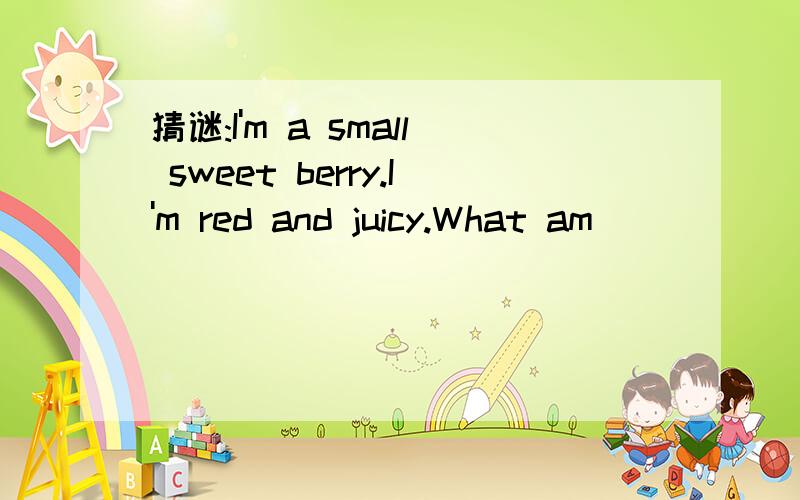 猜谜:I'm a small sweet berry.I'm red and juicy.What am