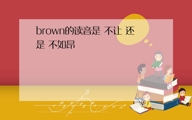 brown的读音是 不让 还是 不如昂