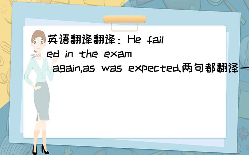 英语翻译翻译：He failed in the exam again,as was expected.两句都翻译一下.