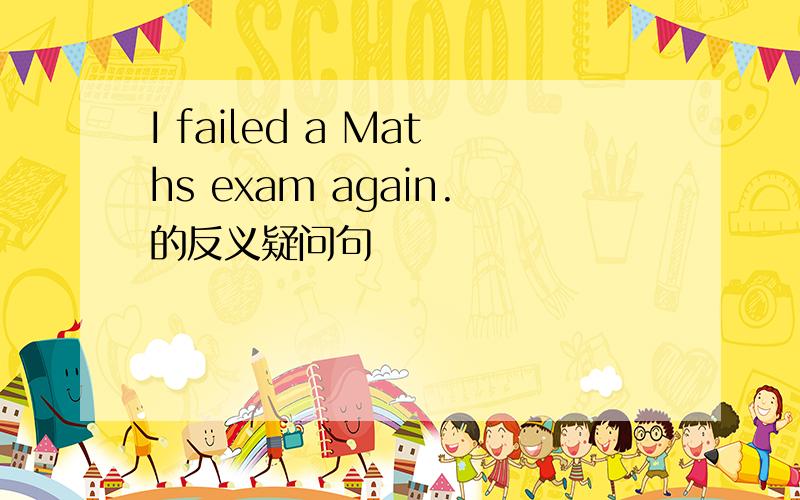 I failed a Maths exam again.的反义疑问句