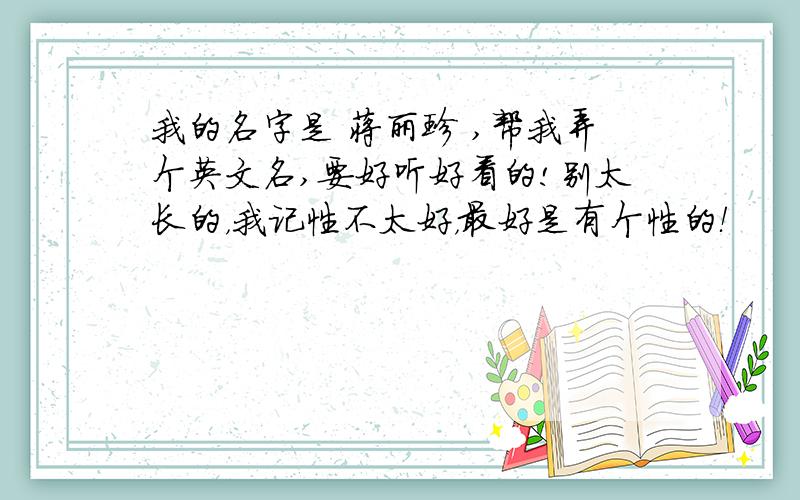 我的名字是 蒋丽珍 ,帮我弄个英文名,要好听好看的!别太长的，我记性不太好，最好是有个性的！