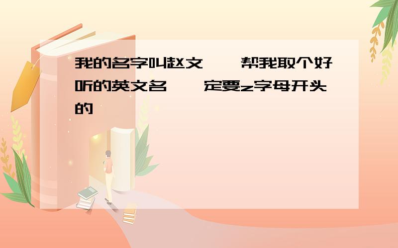 我的名字叫赵文婷,帮我取个好听的英文名,一定要z字母开头的、