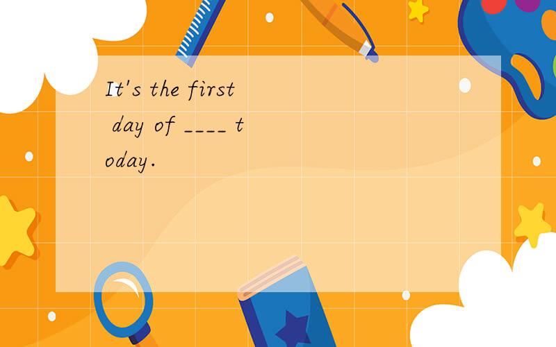 It's the first day of ____ today.