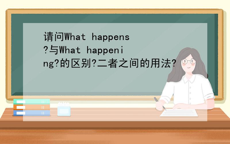 请问What happens?与What happening?的区别?二者之间的用法?