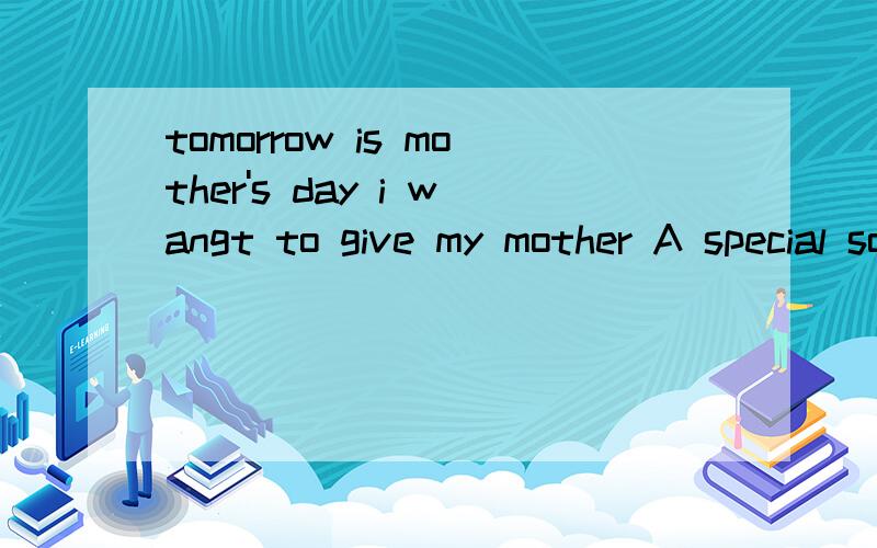 tomorrow is mother's day i wangt to give my mother A special something B somettomorrow is mother's day i wangt to give my motherA special something B something special C anything special D special anything这类的题我总是做错,麻烦您讲一