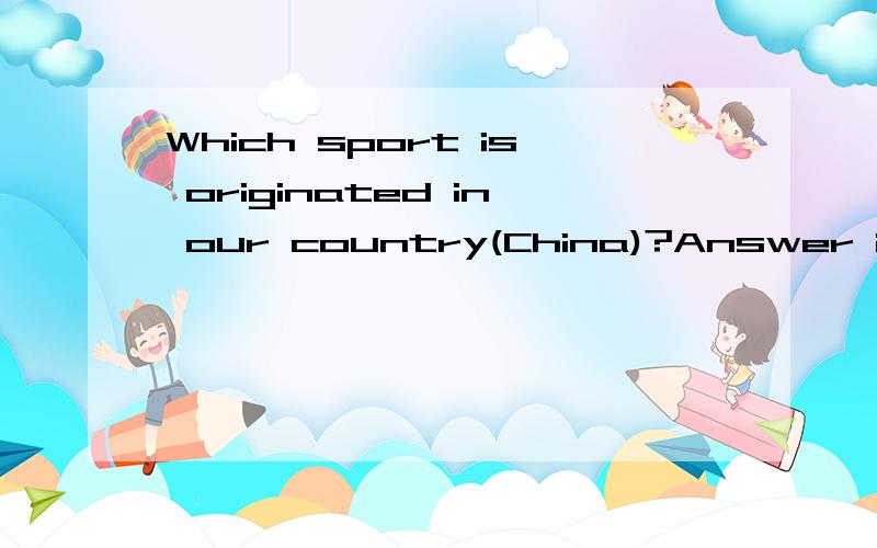 Which sport is originated in our country(China)?Answer it in English,please!