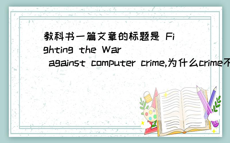 教科书一篇文章的标题是 Fighting the War against computer crime,为什么crime不加s?