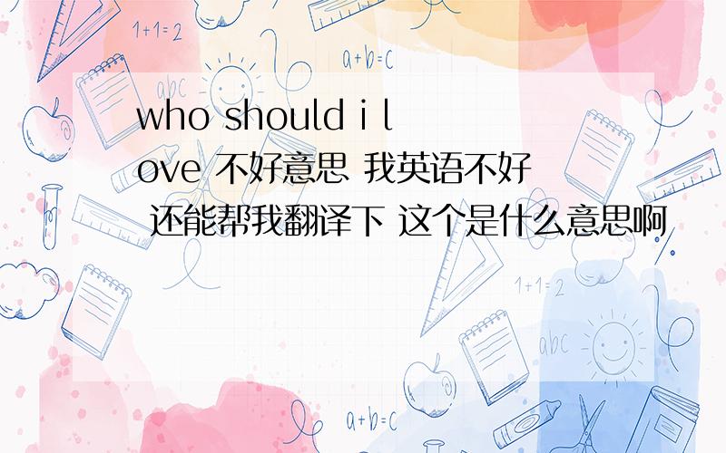 who should i love 不好意思 我英语不好 还能帮我翻译下 这个是什么意思啊