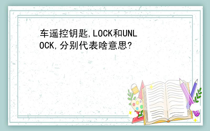 车遥控钥匙,LOCK和UNLOCK,分别代表啥意思?