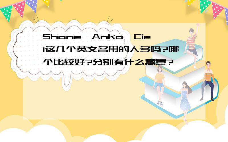 Shane,Anka,Ciel这几个英文名用的人多吗?哪个比较好?分别有什么寓意?