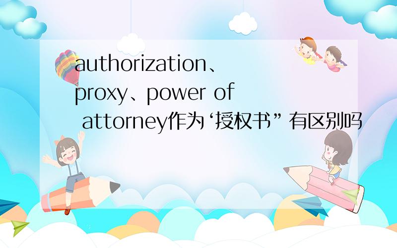authorization、proxy、power of attorney作为‘授权书”有区别吗