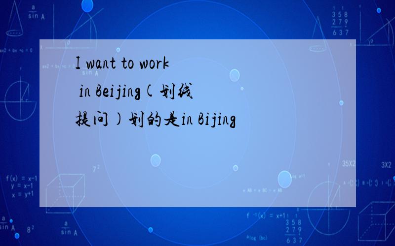 I want to work in Beijing(划线提问)划的是in Bijing