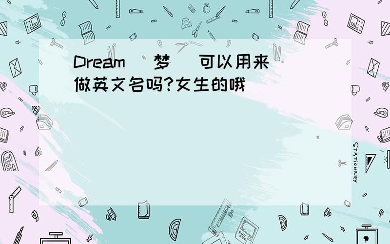 Dream (梦) 可以用来做英文名吗?女生的哦