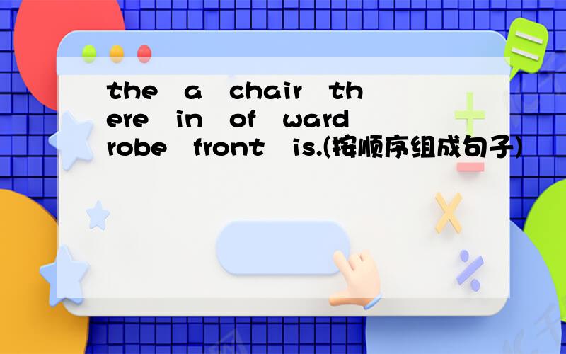 the　a　chair　there　in　of　wardrobe　front　is.(按顺序组成句子)
