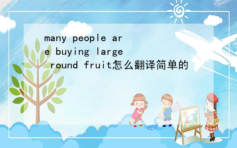 many people are buying large round fruit怎么翻译简单的