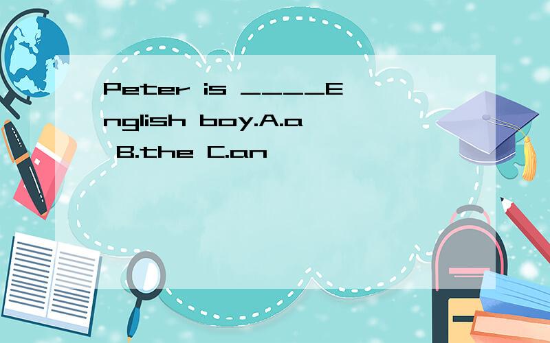 Peter is ____English boy.A.a B.the C.an