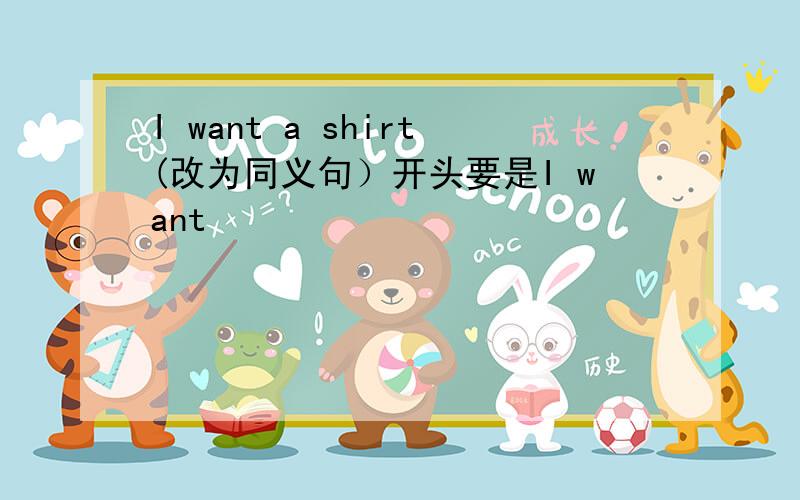 I want a shirt(改为同义句）开头要是I want