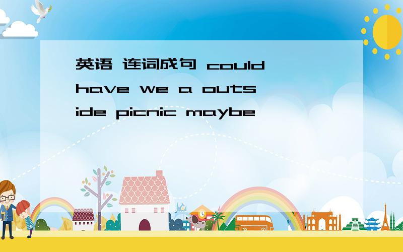 英语 连词成句 could have we a outside picnic maybe