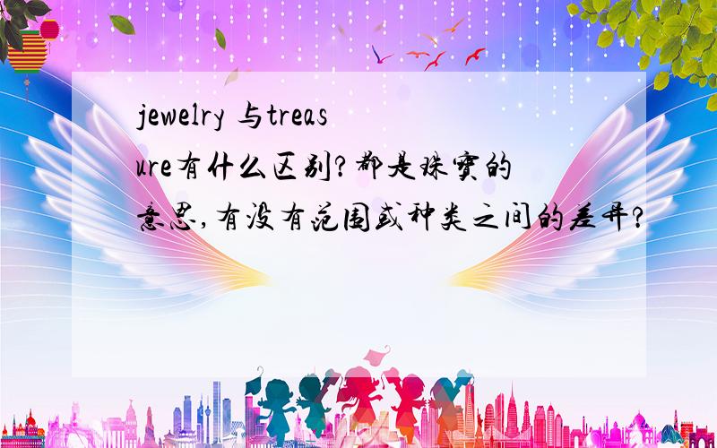 jewelry 与treasure有什么区别?都是珠宝的意思,有没有范围或种类之间的差异?