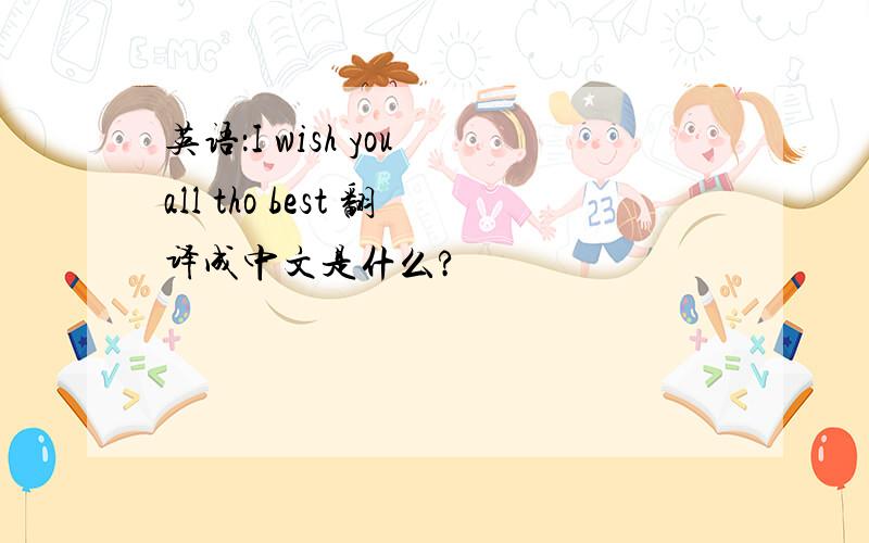 英语：I wish you all tho best 翻译成中文是什么?