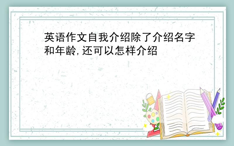 英语作文自我介绍除了介绍名字和年龄,还可以怎样介绍