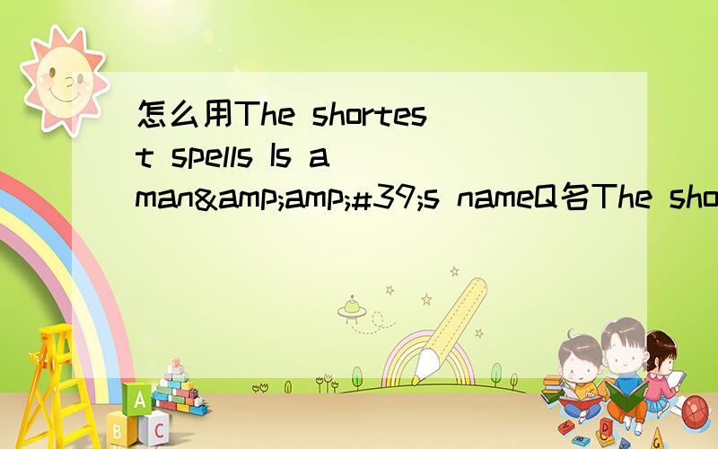 怎么用The shortest spells Is a man&amp;#39;s nameQ名The shortest spells Is a man's name