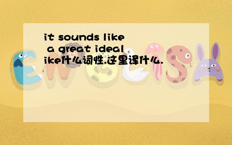 it sounds like a great idealike什么词性.这里译什么.