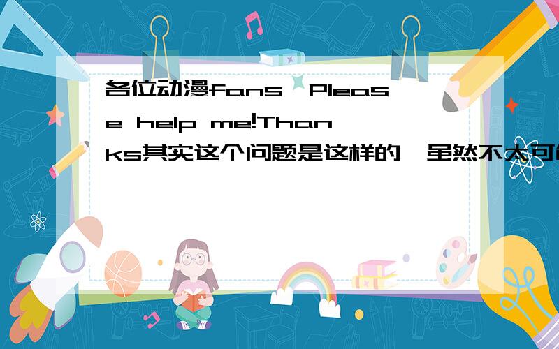 各位动漫fans,Please help me!Thanks其实这个问题是这样的,虽然不太可能有人能够给我个满意的答案,但是我今天一定要问一下!请问谁知道哪里有或者的粤语或者普通话版的啊?请大家认真作答,Thank