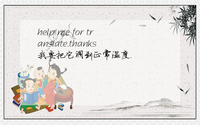 help me for translate.thanks我要把它调到正常温度.