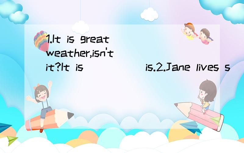 1.It is great weather,isn't it?It is_____ is.2.Jane lives s______ in London.3.Thank you so much for i____me to your party.4.Though I am a new kid here,my classmates are all f_____to me.5.We get a_____ quite well because we both like music very much.6