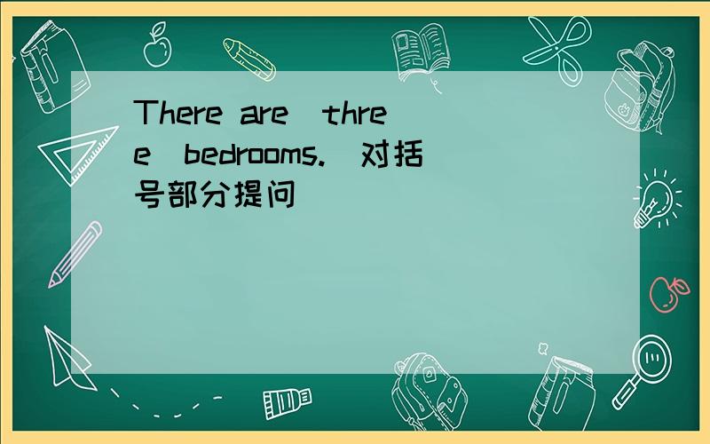 There are(three)bedrooms.[对括号部分提问]