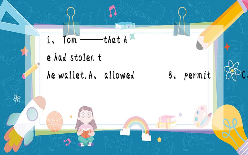 1、Tom ——that he had stolen the wallet.A、allowed            B、permit           C、feared                  D、admitted2、James went swimming ————when he was young.A、every other day      B、every two day        C、every a few da