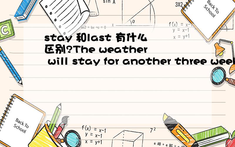 stay 和last 有什么区别?The weather will stay for another three weeks.这里为什么不用last呢?