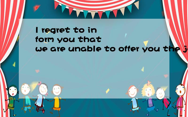 l regret to inform you that we are unable to offer you the job____ you applied for.l regret to inform you that we are unable to offer you the job____ you applied for.A.what   B.where.  C./   D.whenWomen will always remember the time_____ they got mar