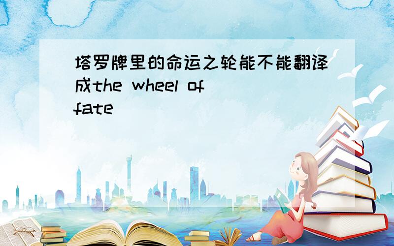 塔罗牌里的命运之轮能不能翻译成the wheel of fate