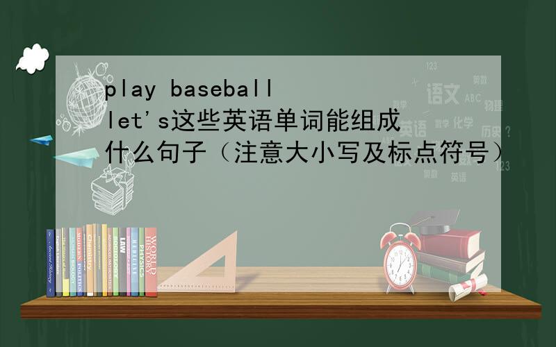 play baseball let's这些英语单词能组成什么句子（注意大小写及标点符号）