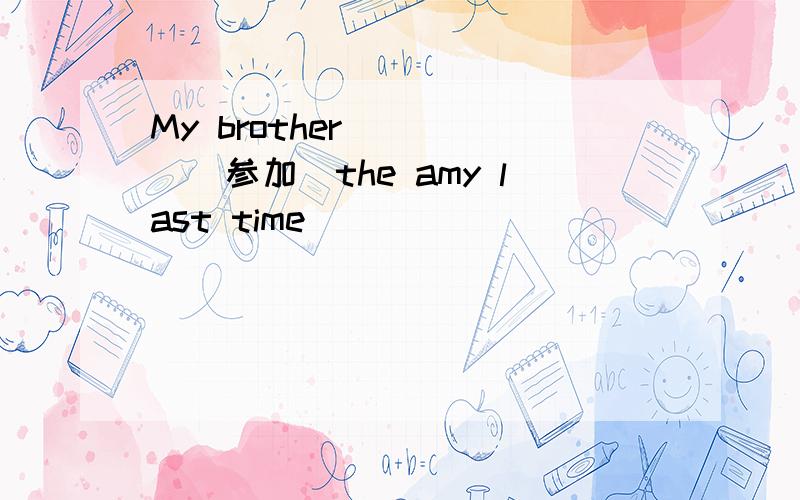 My brother ____(参加)the amy last time