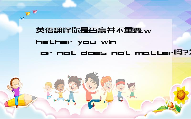 英语翻译你是否赢并不重要.whether you win or not does not matter吗?为什么还要or not?