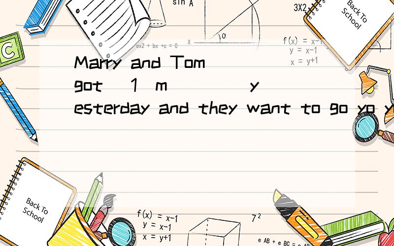 Marry and Tom got (1)m____ yesterday and they want to go yo yunnan for their honeymoon.that is a long trip,so they choose to (2)f____ there.Whenthey arrive at the (3)a____,they find there are some people waiting in line to check in.