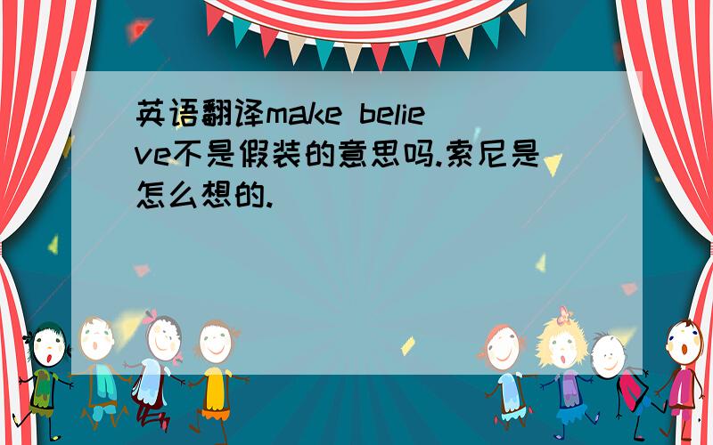 英语翻译make believe不是假装的意思吗.索尼是怎么想的.