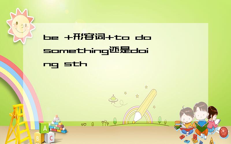 be +形容词+to do something还是doing sth