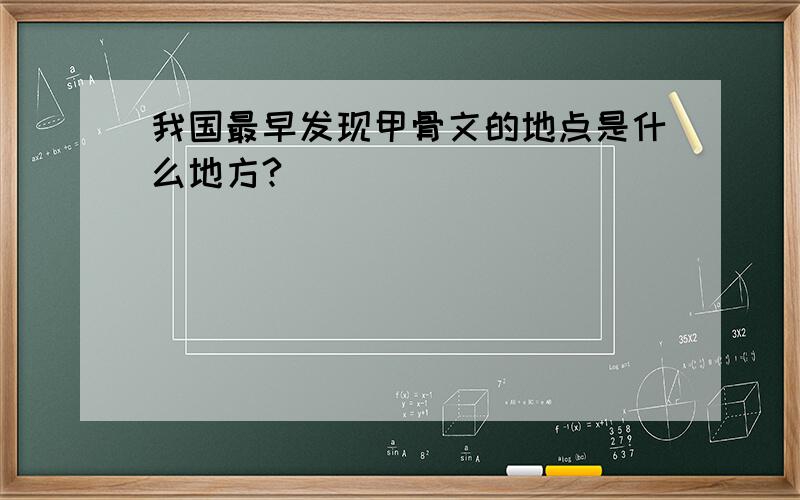 我国最早发现甲骨文的地点是什么地方?