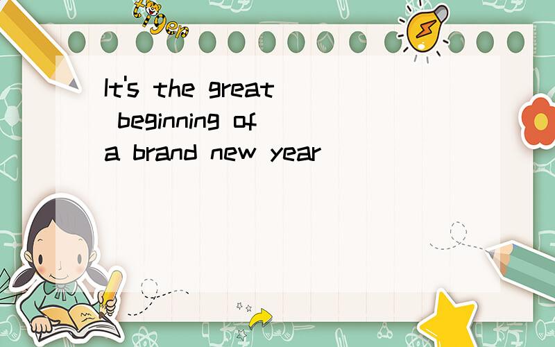 It's the great beginning of a brand new year