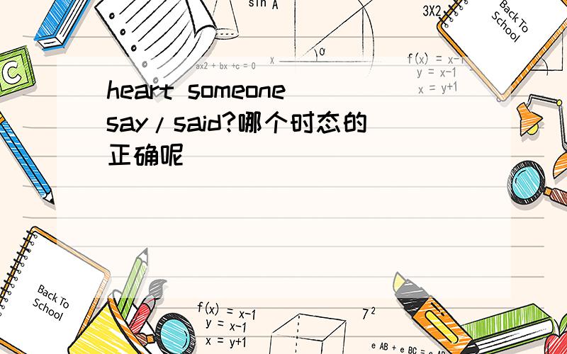 heart someone say/said?哪个时态的正确呢