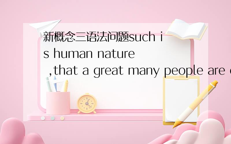 新概念三语法问题such is human nature ,that a great many people are often willing to sacrifice higher pay for the priviliege of becoming white-collar workers.这句话中 such做代词放在句首了,书上说这句话 倒装了,哪倒装了?