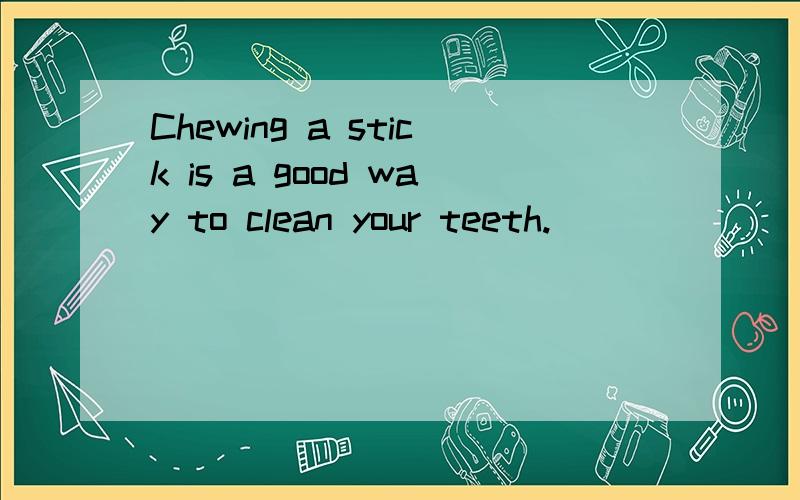 Chewing a stick is a good way to clean your teeth.