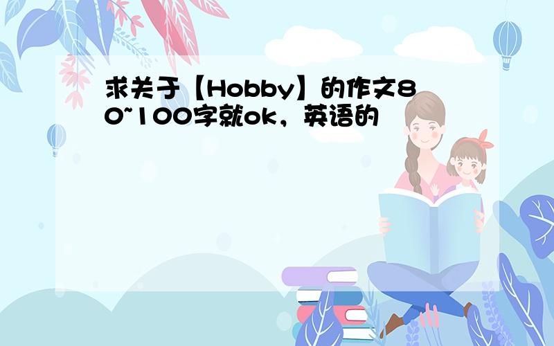 求关于【Hobby】的作文80~100字就ok，英语的